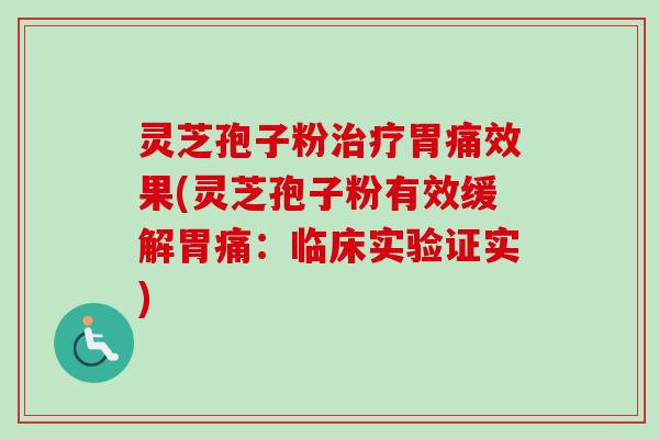 灵芝孢子粉治疗胃痛效果(灵芝孢子粉有效缓解胃痛：临床实验证实)
