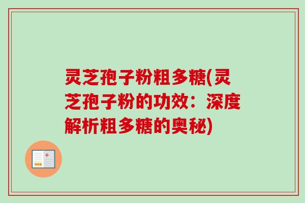 灵芝孢子粉粗多糖(灵芝孢子粉的功效：深度解析粗多糖的奥秘)
