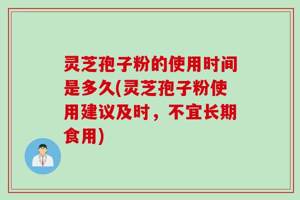灵芝孢子粉的使用时间是多久(灵芝孢子粉使用建议及时,不宜长期食用) 灵芝孢子粉的使用时间是多久(灵芝孢子粉使用建议及时,不宜长期食用)
