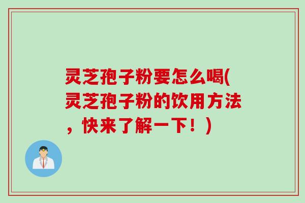灵芝孢子粉要怎么喝(灵芝孢子粉的饮用方法，快来了解一下！)