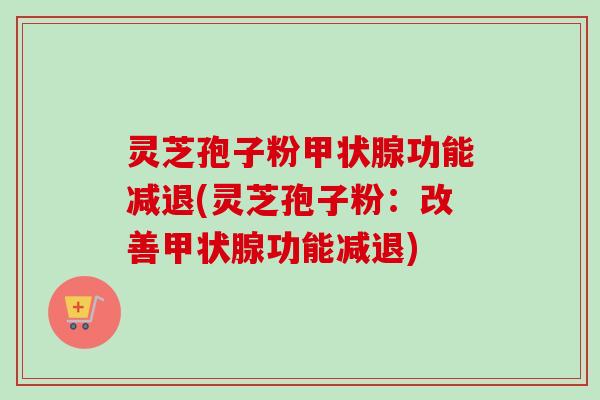 灵芝孢子粉甲状腺功能减退(灵芝孢子粉：改善甲状腺功能减退)