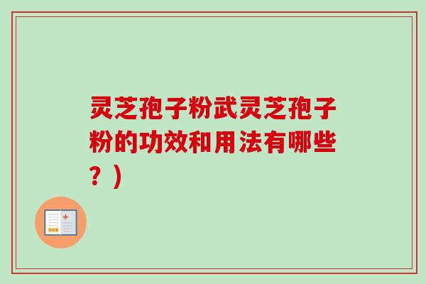 灵芝孢子粉武灵芝孢子粉的功效和用法有哪些？)