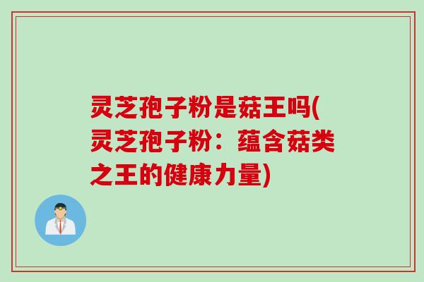 灵芝孢子粉是菇王吗(灵芝孢子粉：蕴含菇类之王的健康力量)