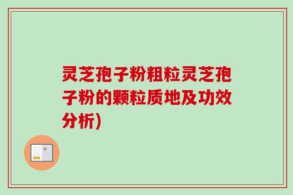 灵芝孢子粉粗粒灵芝孢子粉的颗粒质地及功效分析)