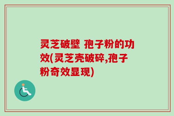 灵芝破壁 孢子粉的功效(灵芝壳破碎,孢子粉奇效显现) 灵芝破壁 孢子粉的功效(灵芝壳破碎,孢子粉奇效显现)