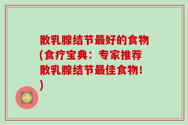 散乳腺结节好的食物(食疗宝典:专家推荐散乳腺结节佳食物!) 散乳腺结节好的食物(食疗宝典:专家推荐散乳腺结节佳食物!)