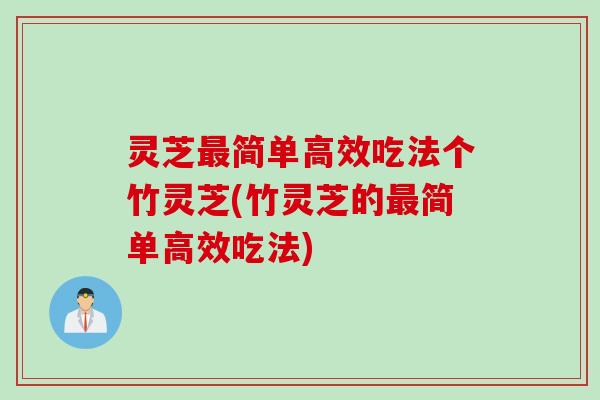 灵芝最简单高效吃法个竹灵芝(竹灵芝的最简单高效吃法)