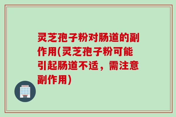 灵芝孢子粉对肠道的副作用(灵芝孢子粉可能引起肠道不适，需注意副作用)