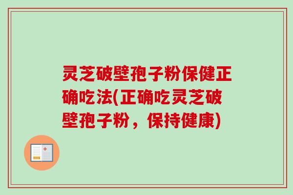 灵芝破壁孢子粉保健正确吃法(正确吃灵芝破壁孢子粉,保持健康) 灵芝破壁孢子粉保健正确吃法(正确吃灵芝破壁孢子粉,保持健康)