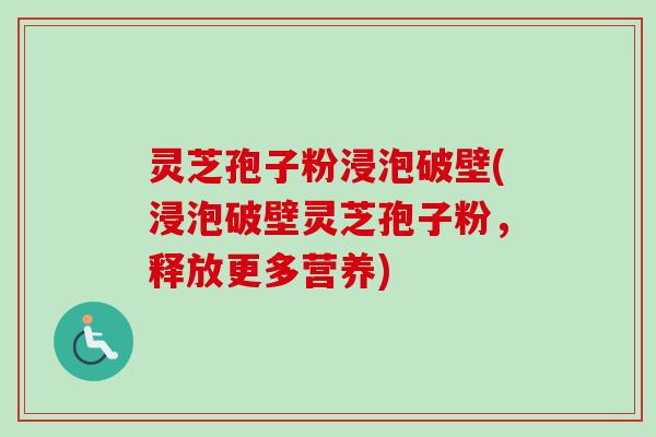 灵芝孢子粉浸泡破壁(浸泡破壁灵芝孢子粉，释放更多营养)