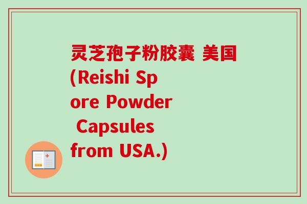 灵芝孢子粉胶囊 美国(Reishi Spore Powder Capsules from USA.)