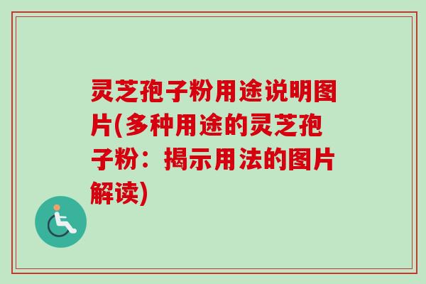 灵芝孢子粉用途说明图片(多种用途的灵芝孢子粉：揭示用法的图片解读)