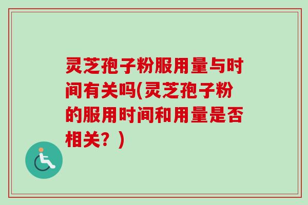 灵芝孢子粉服用量与时间有关吗(灵芝孢子粉的服用时间和用量是否相关？)