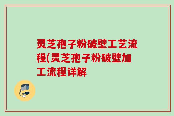 灵芝孢子粉破壁工艺流程(灵芝孢子粉破壁加工流程详解