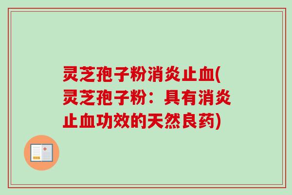 灵芝孢子粉消炎止血(灵芝孢子粉：具有消炎止血功效的天然良药)