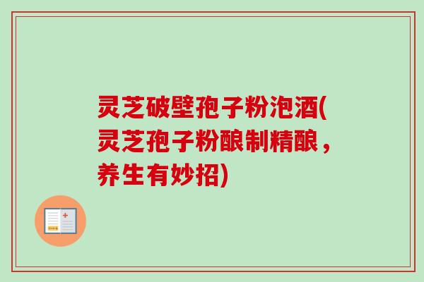 灵芝破壁孢子粉泡酒(灵芝孢子粉酿制精酿，养生有妙招)