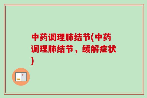 中药调理肺结节(中药调理肺结节，缓解症状)