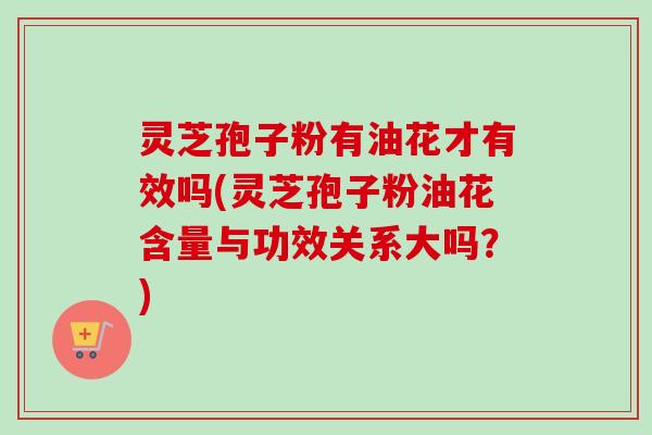 灵芝孢子粉有油花才有效吗(灵芝孢子粉油花含量与功效关系大吗?) 灵芝孢子粉有油花才有效吗(灵芝孢子粉油花含量与功效关系大吗?)