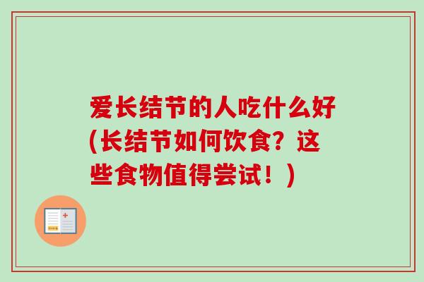 爱长结节的人吃什么好(长结节如何饮食？这些食物值得尝试！)