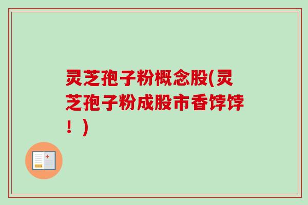 灵芝孢子粉概念股(灵芝孢子粉成股市香饽饽！)
