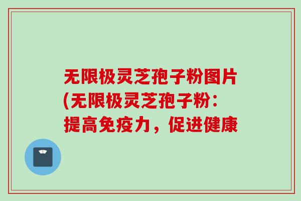 无限极灵芝孢子粉图片(无限极灵芝孢子粉：提高免疫力，促进健康