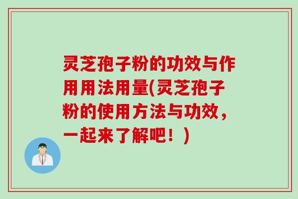 灵芝孢子粉的功效与作用用法用量(灵芝孢子粉的使用方法与功效，一起来了解吧！)