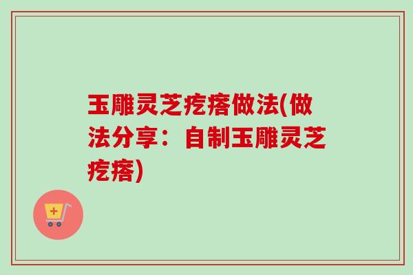 玉雕灵芝疙瘩做法(做法分享：自制玉雕灵芝疙瘩)