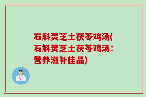 石斛灵芝土茯苓鸡汤(石斛灵芝土茯苓鸡汤：营养滋补佳品)