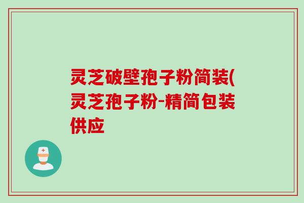 灵芝破壁孢子粉简装(灵芝孢子粉-精简包装供应