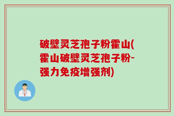 破壁灵芝孢子粉霍山(霍山破壁灵芝孢子粉-强力免疫增强剂)