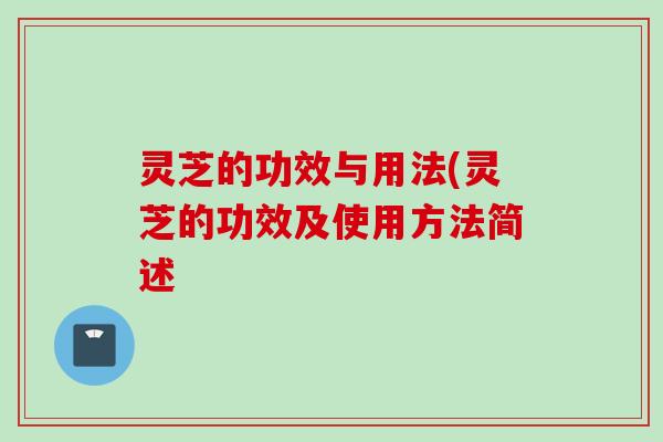 灵芝的功效与用法(灵芝的功效及使用方法简述