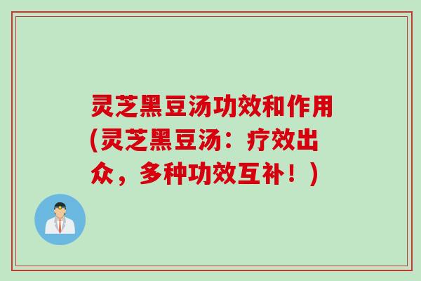 灵芝黑豆汤功效和作用(灵芝黑豆汤：疗效出众，多种功效互补！)