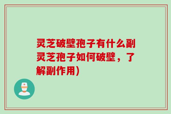 灵芝破壁孢子有什么副灵芝孢子如何破壁，了解副作用)