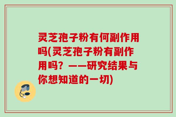 灵芝孢子粉有何副作用吗(灵芝孢子粉有副作用吗？——研究结果与你想知道的一切)