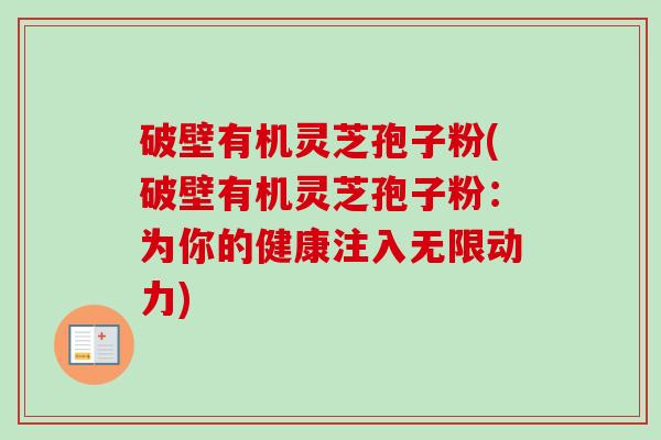 破壁有机灵芝孢子粉(破壁有机灵芝孢子粉：为你的健康注入无限动力)
