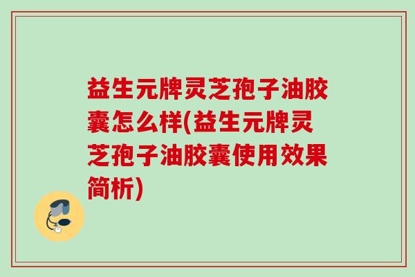 益生元牌灵芝孢子油胶囊怎么样(益生元牌灵芝孢子油胶囊使用效果简析)
