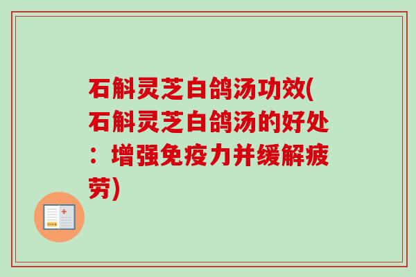 石斛灵芝白鸽汤功效(石斛灵芝白鸽汤的好处：增强免疫力并缓解疲劳)