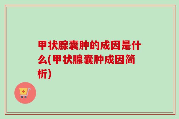 甲状腺囊肿的成因是什么(甲状腺囊肿成因简析)