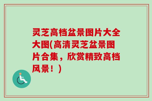 灵芝高档盆景图片大全大图(高清灵芝盆景图片合集，欣赏精致高档风景！)