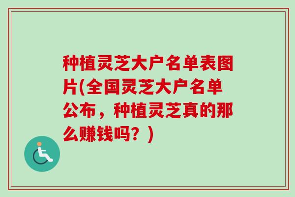 种植灵芝大户名单表图片(全国灵芝大户名单公布，种植灵芝真的那么赚钱吗？)