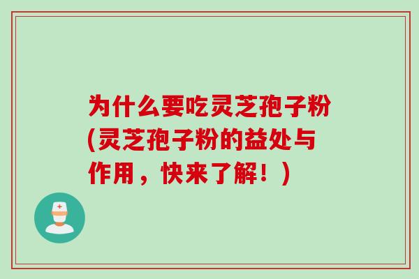 为什么要吃灵芝孢子粉(灵芝孢子粉的益处与作用，快来了解！)