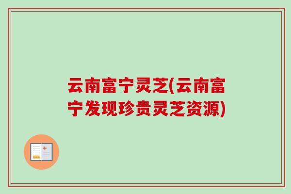 云南富宁灵芝(云南富宁发现珍贵灵芝资源)