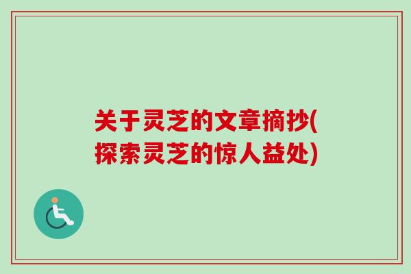 关于灵芝的文章摘抄(探索灵芝的惊人益处)
