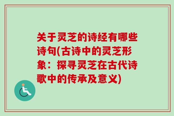 关于灵芝的诗经有哪些诗句(古诗中的灵芝形象：探寻灵芝在古代诗歌中的传承及意义)