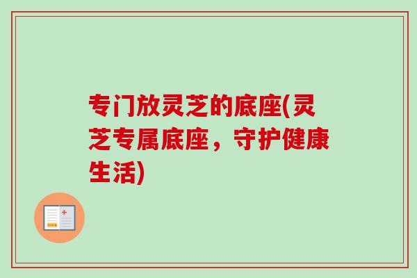 专门放灵芝的底座(灵芝专属底座，守护健康生活)