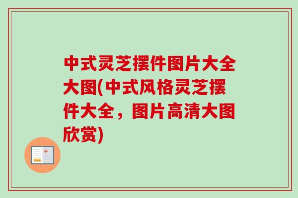 中式灵芝摆件图片大全大图(中式风格灵芝摆件大全，图片高清大图欣赏)