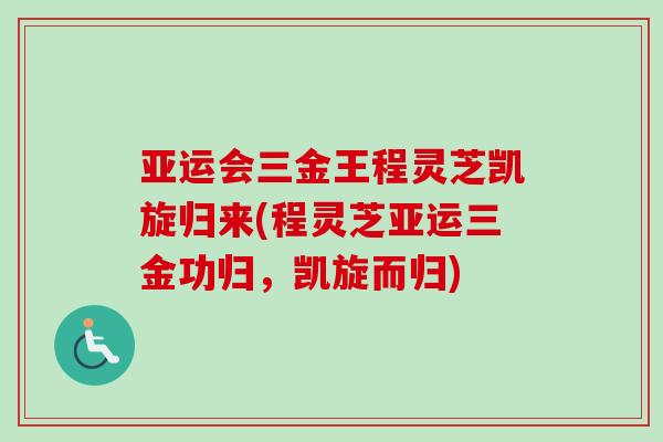 亚运会三金王程灵芝凯旋归来(程灵芝亚运三金功归，凯旋而归)