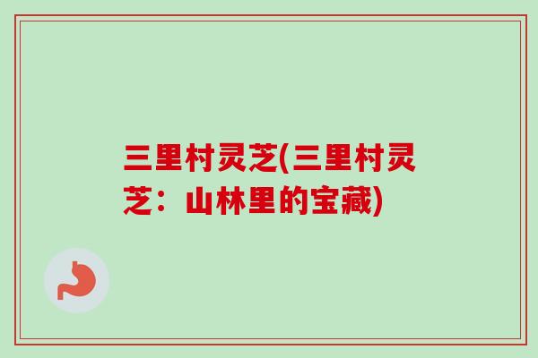 三里村灵芝(三里村灵芝：山林里的宝藏)
