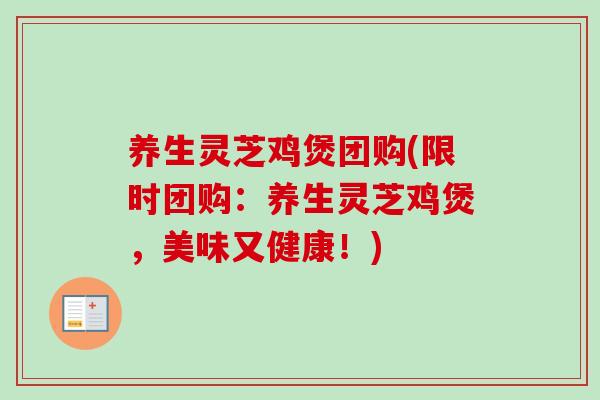 养生灵芝鸡煲团购(限时团购：养生灵芝鸡煲，美味又健康！)