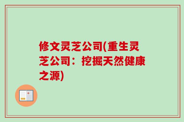 修文灵芝公司(重生灵芝公司：挖掘天然健康之源)
